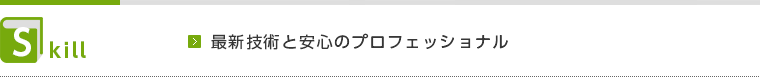 Skill 最新技術と安心のプロフェッショナル